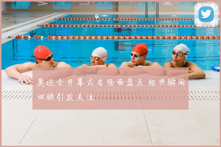 奥运会开幕式名场面盘点 经典瞬间回顾引发关注