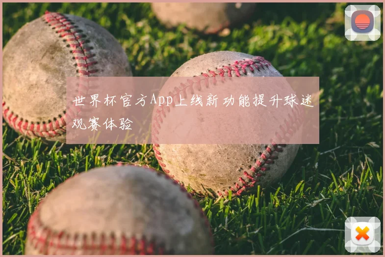 世界杯官方App上线新功能提升球迷观赛体验