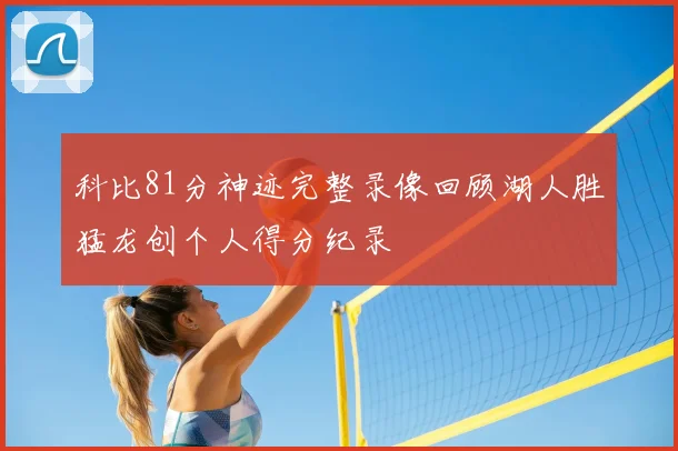 科比81分神迹完整录像回顾湖人胜猛龙创个人得分纪录