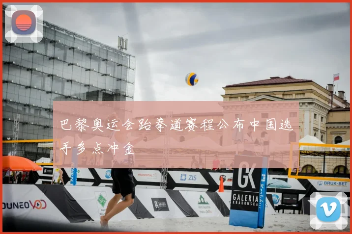巴黎奥运会跆拳道赛程公布中国选手多点冲金