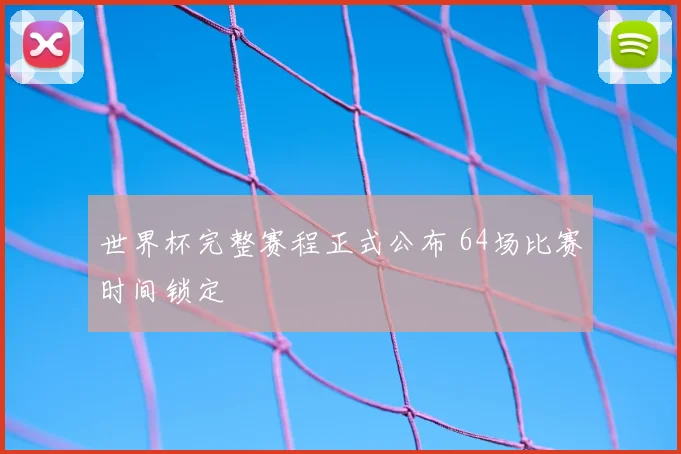 世界杯完整赛程正式公布 64场比赛时间锁定
