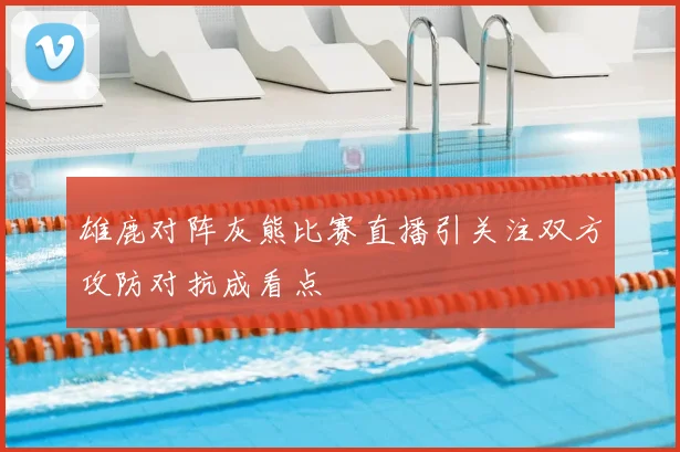 雄鹿对阵灰熊比赛直播引关注双方攻防对抗成看点
