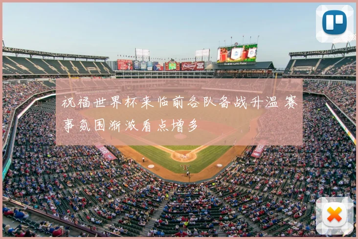 祝福世界杯来临前各队备战升温 赛事氛围渐浓看点增多