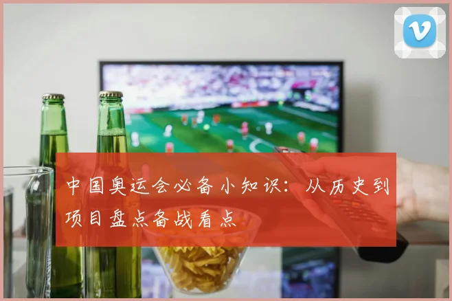 中国奥运会必备小知识:从历史到项目盘点备战看点