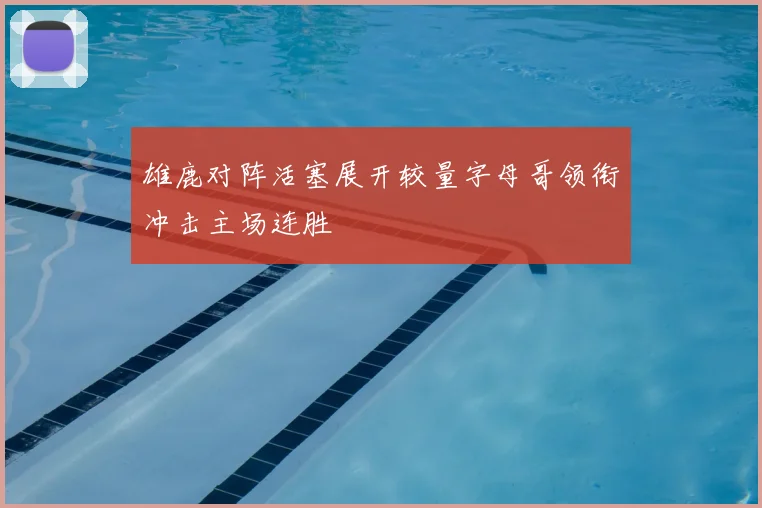 雄鹿对阵活塞展开较量字母哥领衔冲击主场连胜