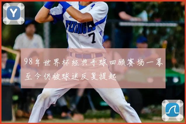 98年世界杯经典手球回顾赛场一幕至今仍被球迷反复提起