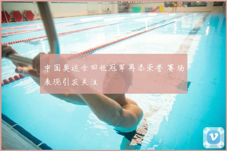 中国奥运会田径冠军再添荣誉 赛场表现引发关注
