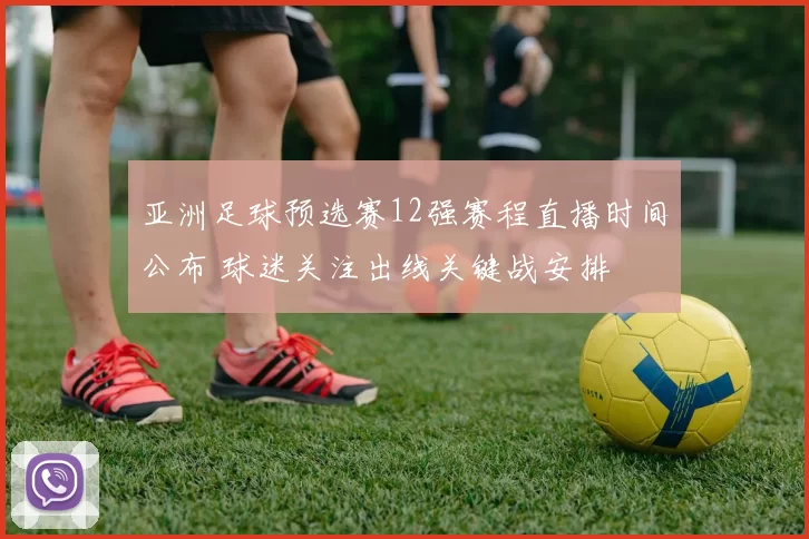 亚洲足球预选赛12强赛程直播时间公布 球迷关注出线关键战安排