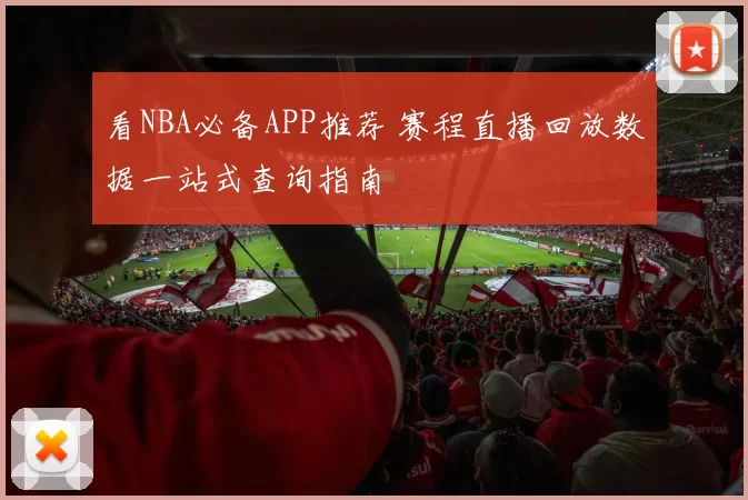 看NBA必备APP推荐 赛程直播回放数据一站式查询指南