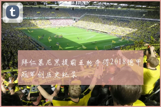 拜仁慕尼黑提前五轮夺得2018德甲冠军创历史纪录