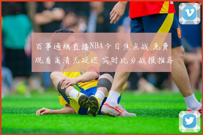 百事通线直播NBA今日焦点战 免费观看高清无延迟 实时比分战报推荐