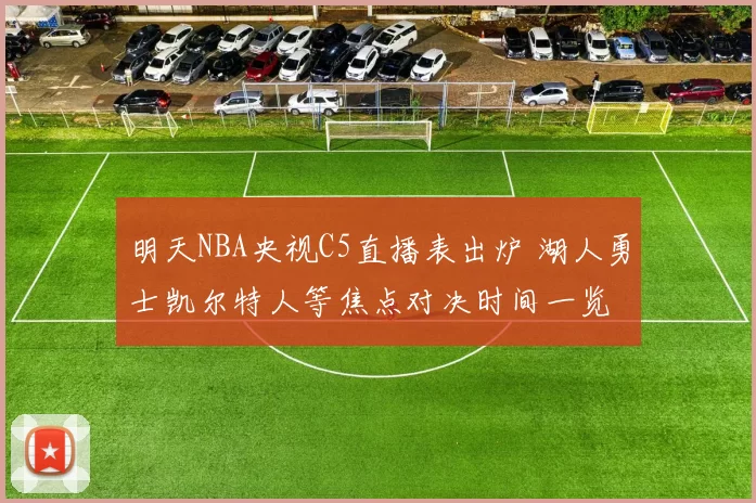 明天NBA央视C5直播表出炉 湖人勇士凯尔特人等焦点对决时间一览