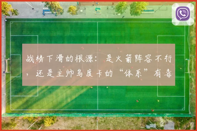 战绩下滑的根源：是火箭阵容不行，还是主帅乌度卡的“体系”有毒