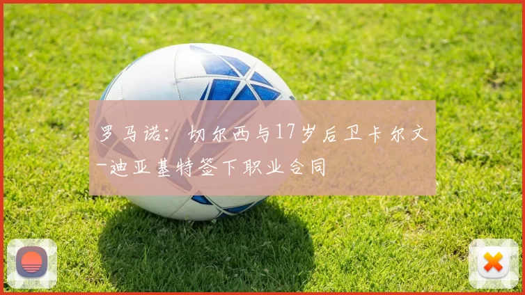 罗马诺：切尔西与17岁后卫卡尔文-迪亚基特签下职业合同