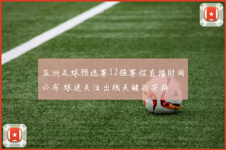 亚洲足球预选赛12强赛程直播时间公布 球迷关注出线关键战安排