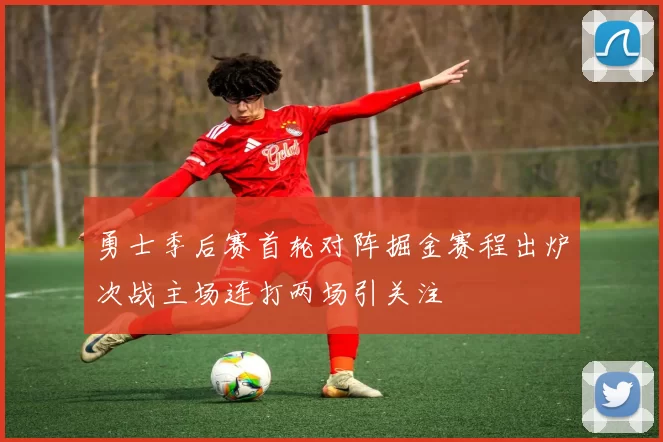 勇士季后赛首轮对阵掘金赛程出炉次战主场连打两场引关注