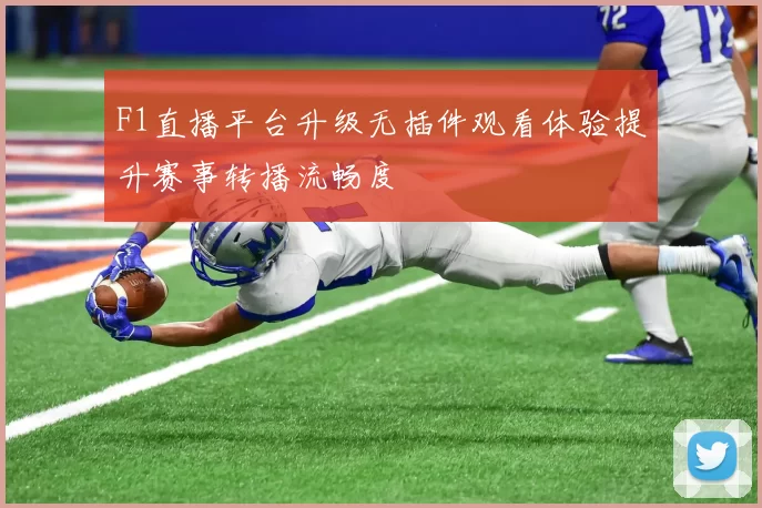 F1直播平台升级无插件观看体验提升赛事转播流畅度