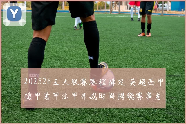 202526五大联赛赛程排定 英超西甲德甲意甲法甲开战时间揭晓赛事看点明朗
