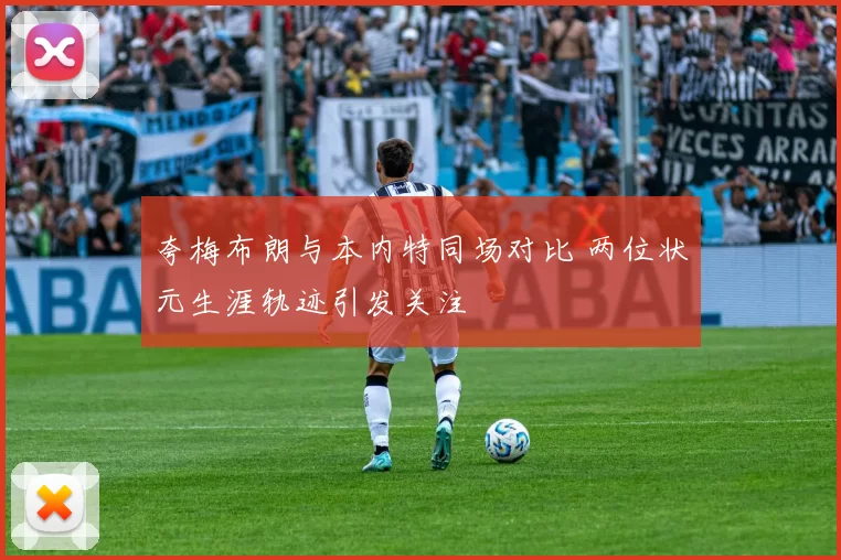 夸梅布朗与本内特同场对比 两位状元生涯轨迹引发关注