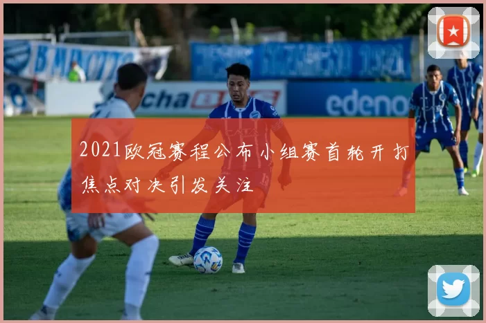 2021欧冠赛程公布小组赛首轮开打焦点对决引发关注
